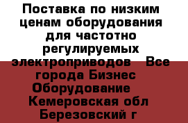 Поставка по низким ценам оборудования для частотно-регулируемых электроприводов - Все города Бизнес » Оборудование   . Кемеровская обл.,Березовский г.